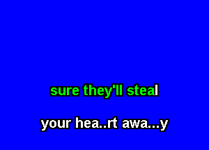 sure they'll steal

your hea..rt awa...y