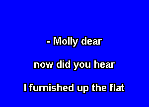 - Molly dear

now did you hear

I furnished up the flat