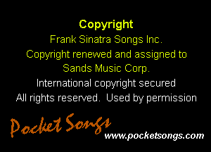 Copy ght
Frank Sinatra Songs Inc

Copyright renewed and assigned to
Sands Music Corp.

International copyright secured
All rights reserved Used by permissmn

pow SOWNmpockelsongsmom l