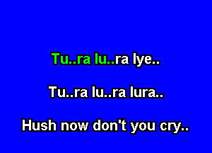 Tu..ra lu..ra lye..

Tu..ra lu..ra lura..

Hush now don't you cry..