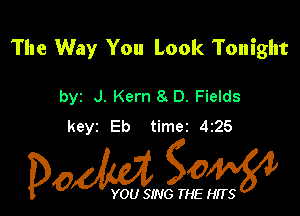 The Way You Look Tonight

byz J. Kern 8 D. Fields
keyz Eb time2 425

Dow gOW

YOU SING THE HITS