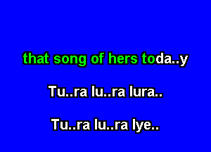 that song of hers toda..y

Tu..ra lu..ra lura..

Tu..ra lu..ra Iye..