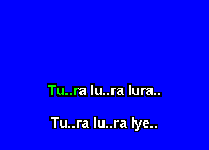 Tu..ra lu..ra lura..

Tu..ra lu..ra Iye..