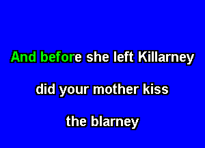 And before she left Killarney

did your mother kiss

the blarney