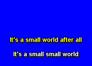 It's a small world after all

It's a small small world