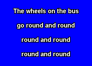 The wheels on the bus

go round and round

round and round

round and round