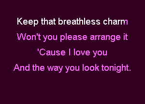 Keep that breathless charm
Won't you please arrange it
'Cause I love you

And the way you look tonight.