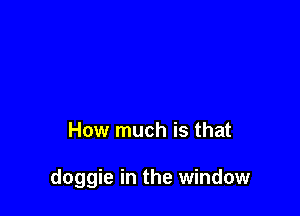How much is that

doggie in the window