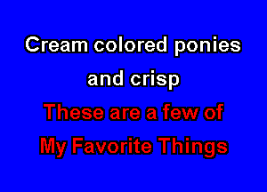 Cream colored ponies

and crisp