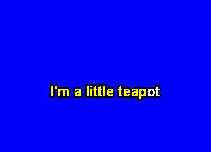 I'm a little teapot