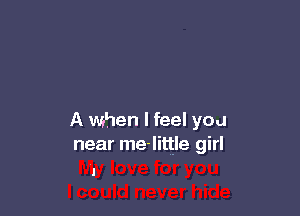 A when I feel you
near me-little girl