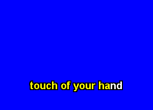 touch of your hand