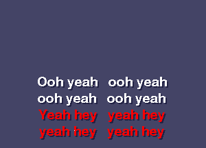 Ooh yeah ooh yeah
ooh yeah ooh yeah