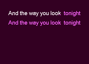 And the way you look tonight

And the way you look tonight