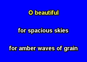 0 beautiful

for spacious skies

for amber waves of grain