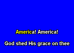 America! America!

God shed His grace on thee
