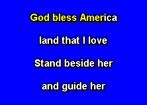 God bless America
land that I love

Stand beside her

and guide her