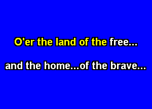 O'er the land of the free...

and the home...of the brave...