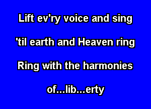Lift ev'ry voice and sing

'til earth and Heaven ring

Ring with the harmonies

of...lib...erty