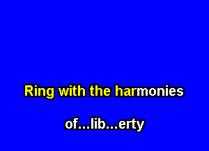 Ring with the harmonies

of...lib...erty
