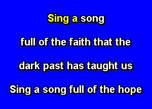 Sing a song
full of the faith that the

dark past has taught us

Sing a song full of the hope
