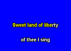 Sweet land of liberty

of thee I sing