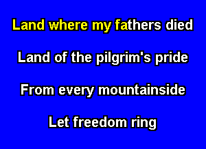 Land where my fathers died
Land of the pilgrim's pride
From every mountainside

Let freedom ring