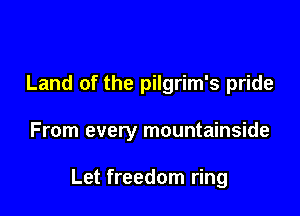 Land of the pilgrim's pride

From every mountainside

Let freedom ring