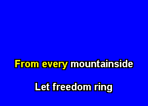 From every mountainside

Let freedom ring