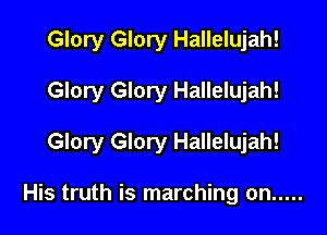 Glory Glory Hallelujah!

Glory Glory Hallelujah!

Glory Glory Hallelujah!

His truth is marching on .....