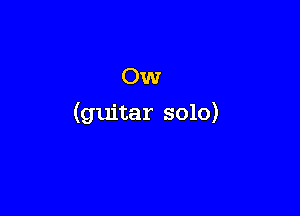 OW

(guitar solo)