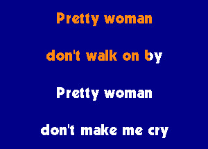 Pretty woman
don't walk on by

Pl'tatwr woman

don't make me cryr