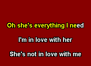 Oh she's everything I need

I'm in love with her

She's not in love with me