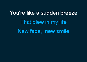 You're like a sudden breeze

That blew in my life

New face, new smile
