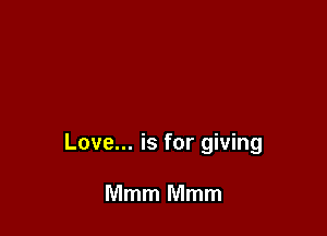 Love... is for giving

Mmm Mmm