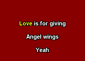 Love is for giving

Angel wings

Yeah