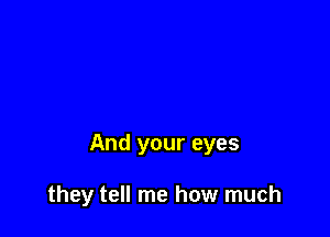 And your eyes

they tell me how much