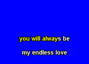 you will always be

my endless love