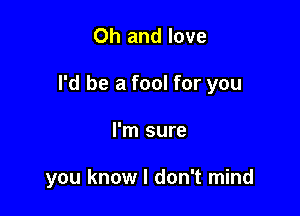 Oh and love

I'd be a fool for you

I'm sure

you know I don't mind