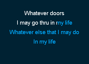 Whatever doors

I may go thru in my life

Whatever else that I may do

In my life