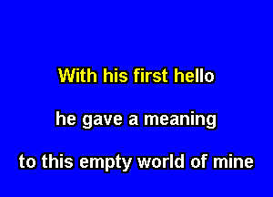 With his first hello

he gave a meaning

to this empty world of mine