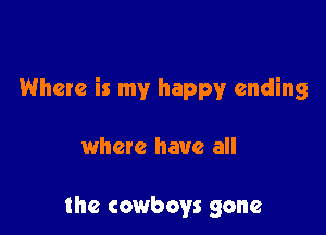 Where is my happy ending

where have all

the cowboys gone