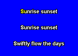 Sunrise sunset

Sunrise sunset

Swiftly flow the days