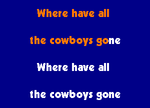 Where have all
the cowboys gone

Where have all

the cowboys gone