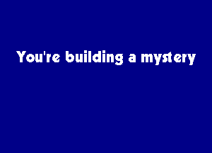 You're building a mystery