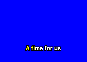 A time for us