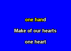 one hand

Make of our hearts

one heart