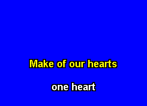 Make of our hearts

one heart