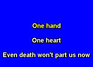 One hand

One heart

Even death won't part us now