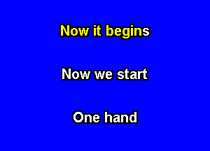 Now it begins

Now we start

One hand